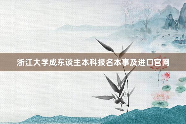 浙江大学成东谈主本科报名本事及进口官网