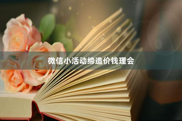 微信小活动缔造价钱理会