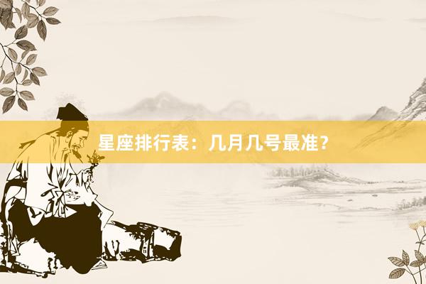 星座排行表：几月几号最准？