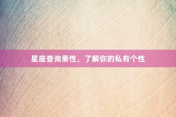 星座查询秉性，了解你的私有个性