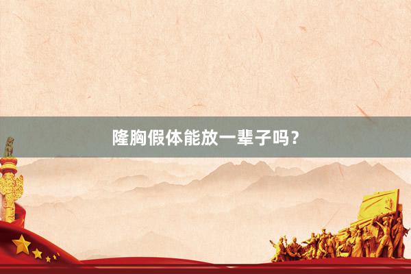 隆胸假体能放一辈子吗？