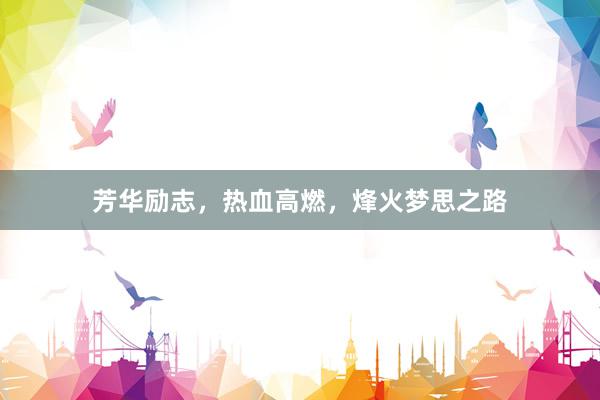 芳华励志，热血高燃，烽火梦思之路