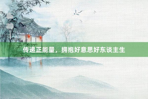 传递正能量，拥抱好意思好东谈主生