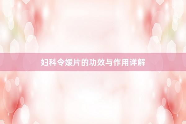 妇科令嫒片的功效与作用详解