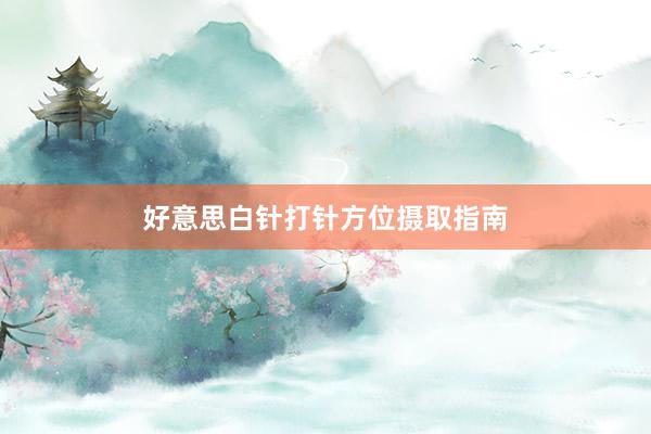 好意思白针打针方位摄取指南