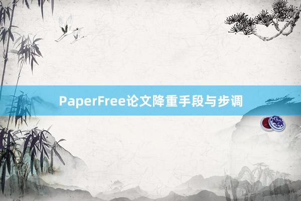 PaperFree论文降重手段与步调