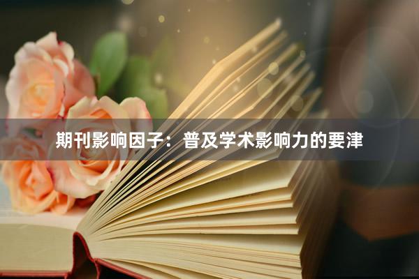 期刊影响因子：普及学术影响力的要津