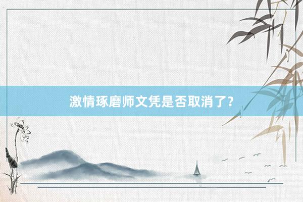激情琢磨师文凭是否取消了?